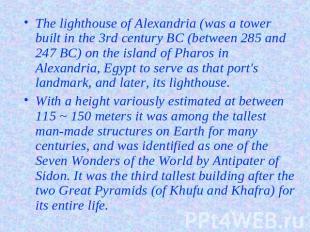 The lighthouse of Alexandria (was a tower built in the 3rd century BC (between 2