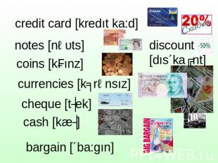 credit card [kredıt ka:d] notes [nəυts] coins [kɔınz] currencies [kʌrənsız] cheq
