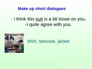 Make up short dialogues - I think this suit is a bit loose on you.-I quite agree