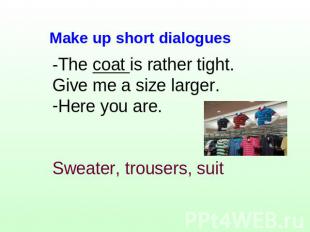 -The coat is rather tight. Give me a size larger.Here you are.Sweater, trousers,