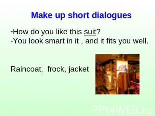Make up short dialogues How do you like this suit?You look smart in it , and it