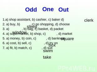 One Оdd Out 1.a) shop assistant, b) cashier, c) baker d)2. a) buy, b) , c) go sh