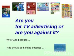 Are you for TV advertising or are you against it? I’m for Ads because … Ads shou