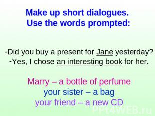 Make up short dialogues. Use the words prompted: -Did you buy a present for Jane
