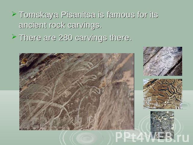 Tomskaya Pisanitsa is famous for its ancient rock carvings.There are 280 carvings there.