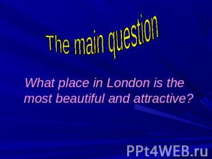 The main question What place in London is the most beautiful and attractive?
