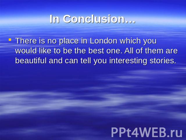 In Conclusion… There is no place in London which you would like to be the best one. All of them are beautiful and can tell you interesting stories.