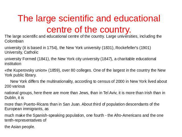 The large scientific and educational centre of the country. The large scientific and educational centre of the country. Large universities, including the Colombian university (it is based in 1754), the New York university (1831), Rockefeller's (1901…