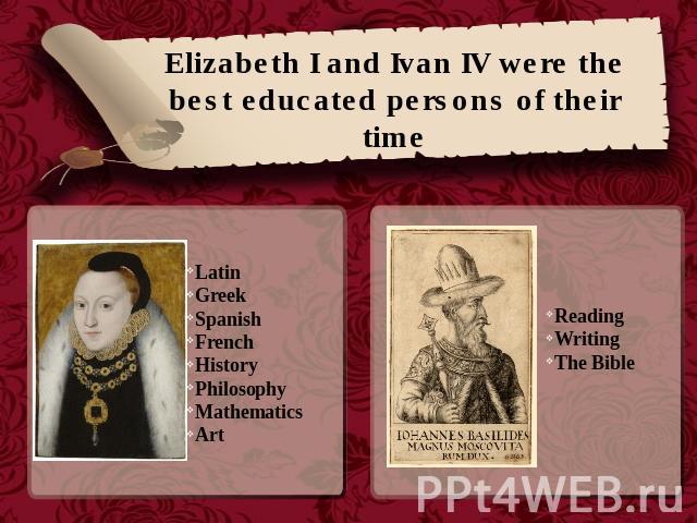 Elizabeth I and Ivan IV were the best educated persons of their time Latin Greek Spanish French HistoryPhilosophyMathematicsArt Reading WritingThe Bible