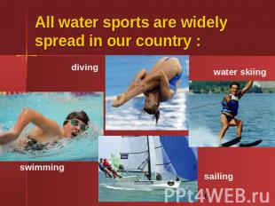 All water sports are widely spread in our country : diving swimming water skiing