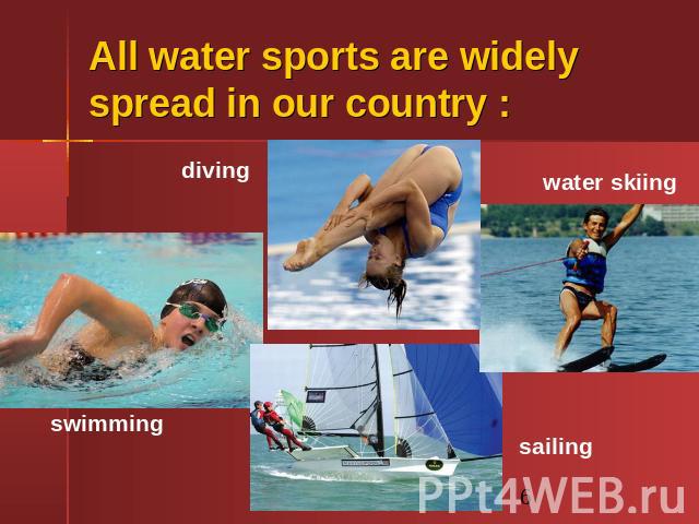 All water sports are widely spread in our country : diving swimming water skiing sailing