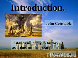 Introduction. John Constable “stands as lonely in history as it does on the grea