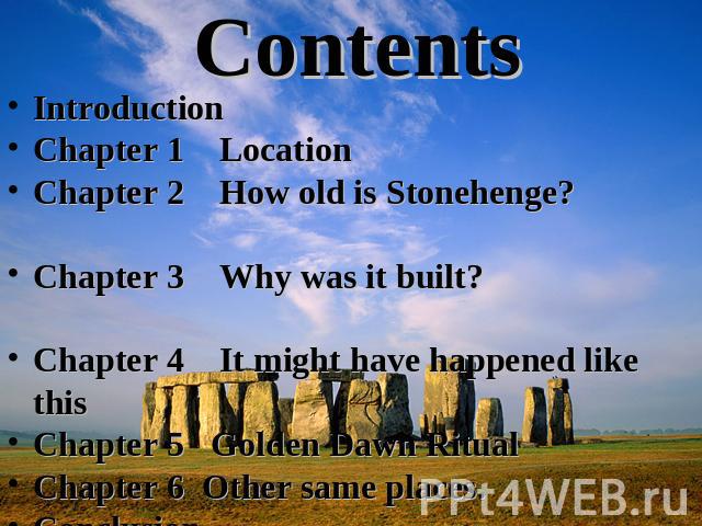 Contents Introduction Chapter 1 LocationChapter 2 How old is Stonehenge? Chapter 3 Why was it built? Chapter 4 It might have happened like this Chapter 5 Golden Dawn Ritual Chapter 6 Other same places.ConclusionBibliography