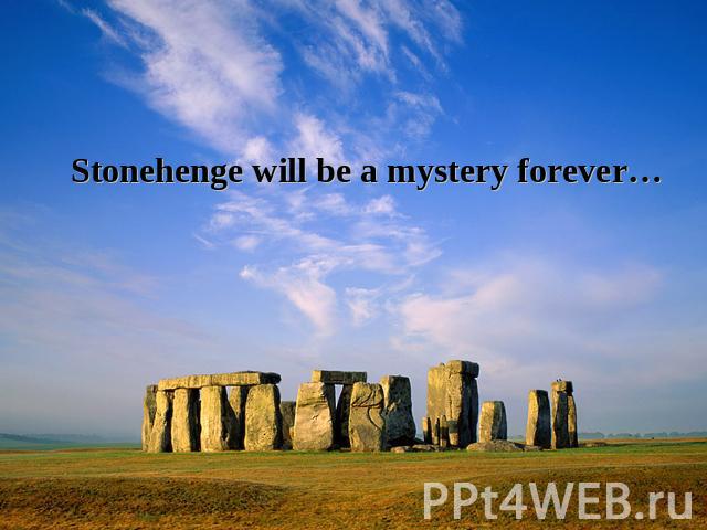 Stonehenge will be a mystery forever…