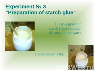 Experiment № 3 "Preparation of starch glue" 1. Tablespoon of starch (flour) shou