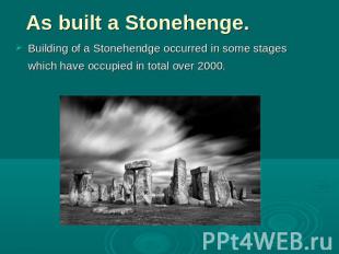 As built a Stonehenge. Building of a Stonehendge occurred in some stages which h