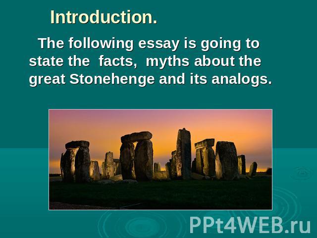 Introduction. The following essay is going to state the facts, myths about the great Stonehenge and its analogs.