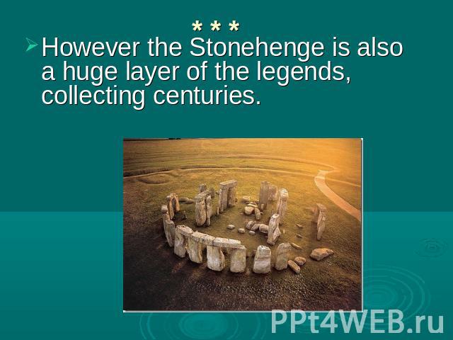 However the Stonehenge is also a huge layer of the legends, collecting centuries.