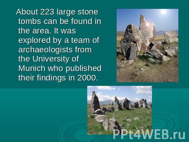 About 223 large stone tombs can be found in the area. It was explored by a team of archaeologists from the University of Munich who published their findings in 2000.