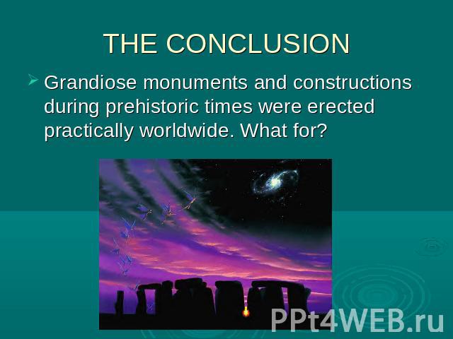 THE CONCLUSION Grandiose monuments and constructions during prehistoric times were erected practically worldwide. What for?