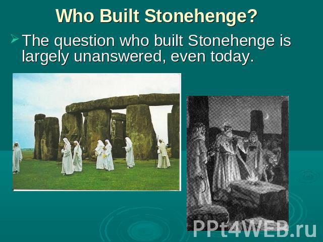Who Built Stonehenge? The question who built Stonehenge is largely unanswered, even today.