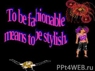 To be fashionable means to be stylish.