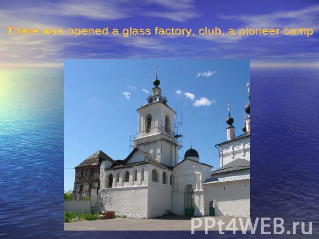 There was opened a glass factory, club, a pioneer camp