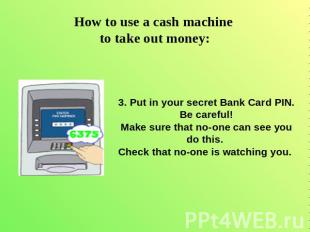 How to use a cash machine to take out money: 3. Put in your secret Bank Card PIN