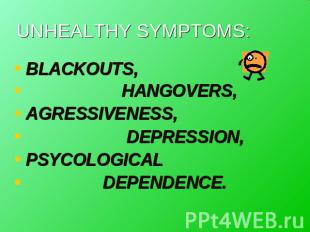 UNHEALTHY SYMPTOMS: BLACKOUTS, HANGOVERS, AGRESSIVENESS, DEPRESSION,PSYCOLOGICAL