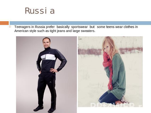 Russia Teenagers in Russia prefer basically sportswear but sоme teens wear clothes in American style such as tight jeans and large sweaters.