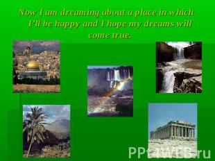 Now I am dreaming about a place in which I’ll be happy and I hope my dreams will