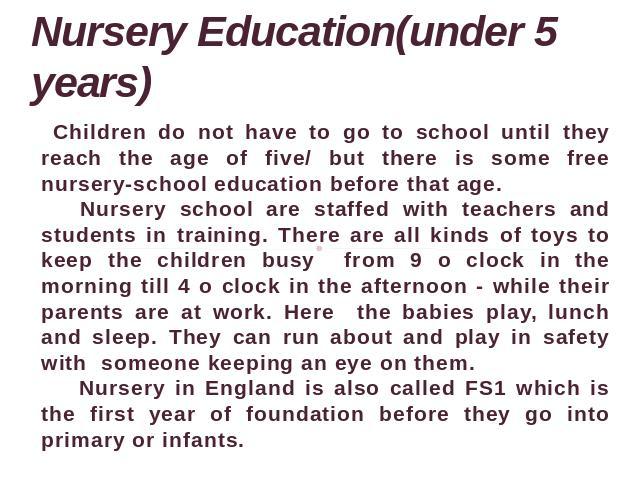 Nursery Education(under 5 years) Children do not have to go to school until they reach the age of five/ but there is some free nursery-school education before that age. Nursery school are staffed with teachers and students in training. There are all…