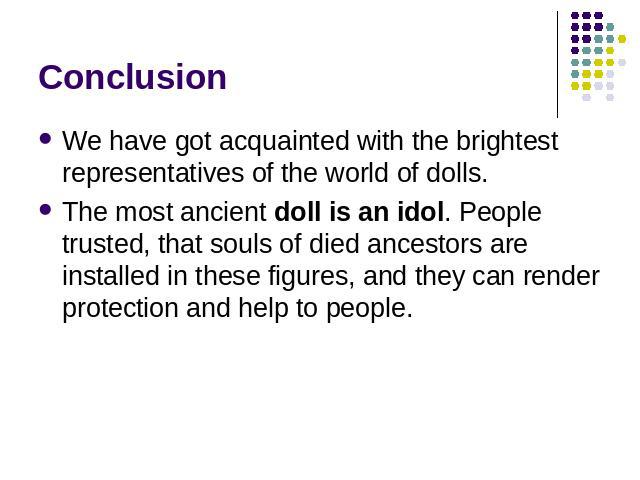 Conclusion We have got acquainted with the brightest representatives of the world of dolls. The most ancient doll is an idol. People trusted, that souls of died ancestors are installed in these figures, and they can render protection and help to people.