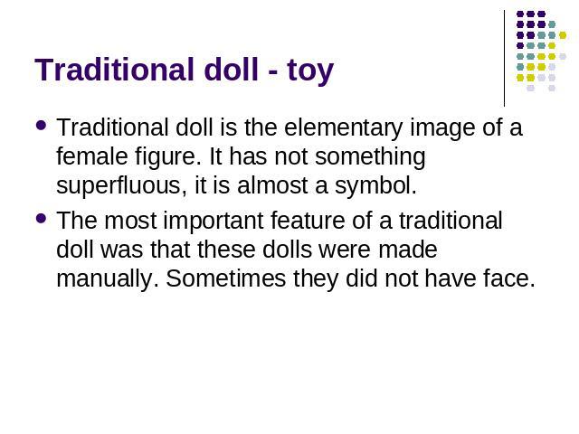 Traditional doll - toy Traditional doll is the elementary image of a female figure. It has not something superfluous, it is almost a symbol. The most important feature of a traditional doll was that these dolls were made manually. Sometimes they did…