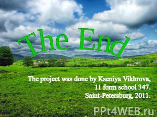 The End The project was done by Kseniya Vikhrova,11 form school 347.Saint-Peters