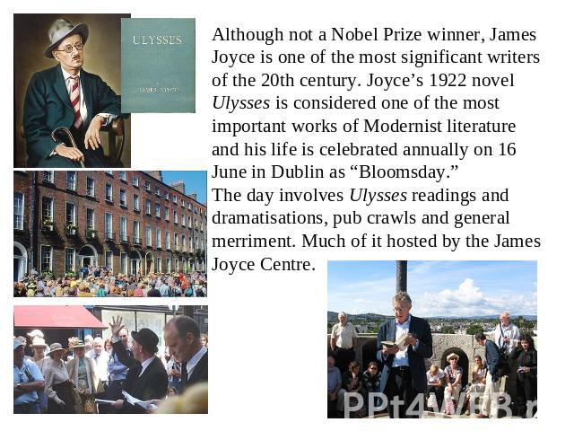 Although not a Nobel Prize winner, James Joyce is one of the most significant writers of the 20th century. Joyce’s 1922 novel Ulysses is considered one of the most important works of Modernist literature and his life is celebrated annually on 16 Jun…
