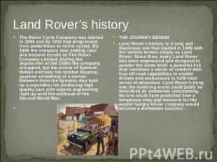 Land Rover’s history The Rover Cycle Company was started in 1894 and by 1902 had
