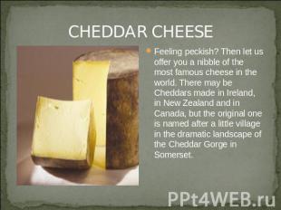 CHEDDAR CHEESE Feeling peckish? Then let us offer you a nibble of the most famou