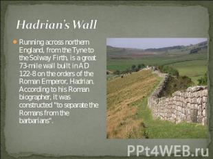 Hadrian’s Wall Running across northern England, from the Tyne to the Solway Firt