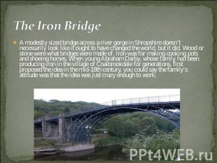 The Iron Bridge A modestly sized bridge across a river gorge in Shropshire doesn