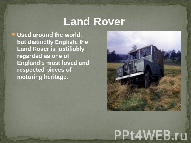  Land Rover  Used around the world, but distinctly English, the Land Rover is justifiably regarded as one of England’s most loved and respected pieces of motoring heritage.