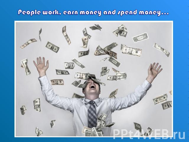 People work, earn money and spend money…