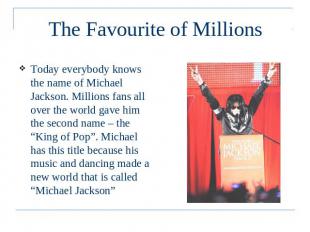 The Favourite of Millions Today everybody knows the name of Michael Jackson. Mil