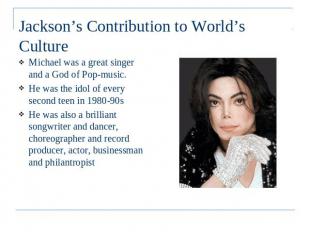 Jackson’s Contribution to World’s Culture Michael was a great singer and a God o