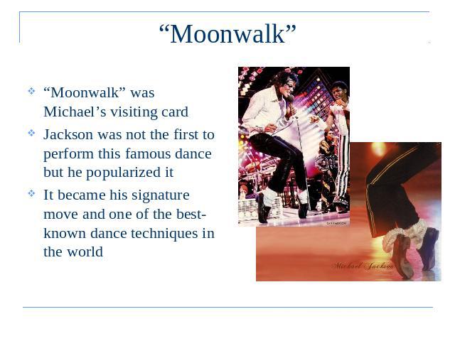“Moonwalk” “Moonwalk” was Michael’s visiting cardJackson was not the first to perform this famous dance but he popularized itIt became his signature move and one of the best-known dance techniques in the world