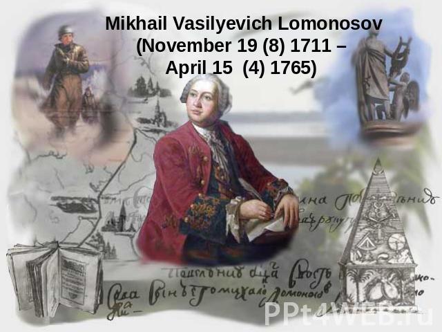 Mikhail Vasilyevich Lomonosov (November 19 (8) 1711 – April 15 (4) 1765)