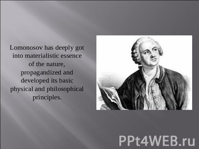 Lomonosov has deeply got into materialistic essence of the nature, propagandized and developed its basic physical and philosophical principles.
