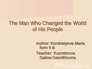 The Man Who Changed the World of His People Author: Kondratyeva Мaria form 6 BTe