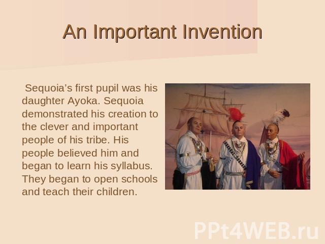 An Important Invention Sequoia’s first pupil was his daughter Ayoka. Sequoia demonstrated his creation to the clever and important people of his tribe. His people believed him and began to learn his syllabus. They began to open schools and teach the…