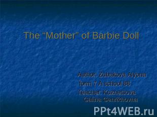 The “Mother” of Barbie Doll Author: Zubakova Alyona form 7 A school 88Teacher: K